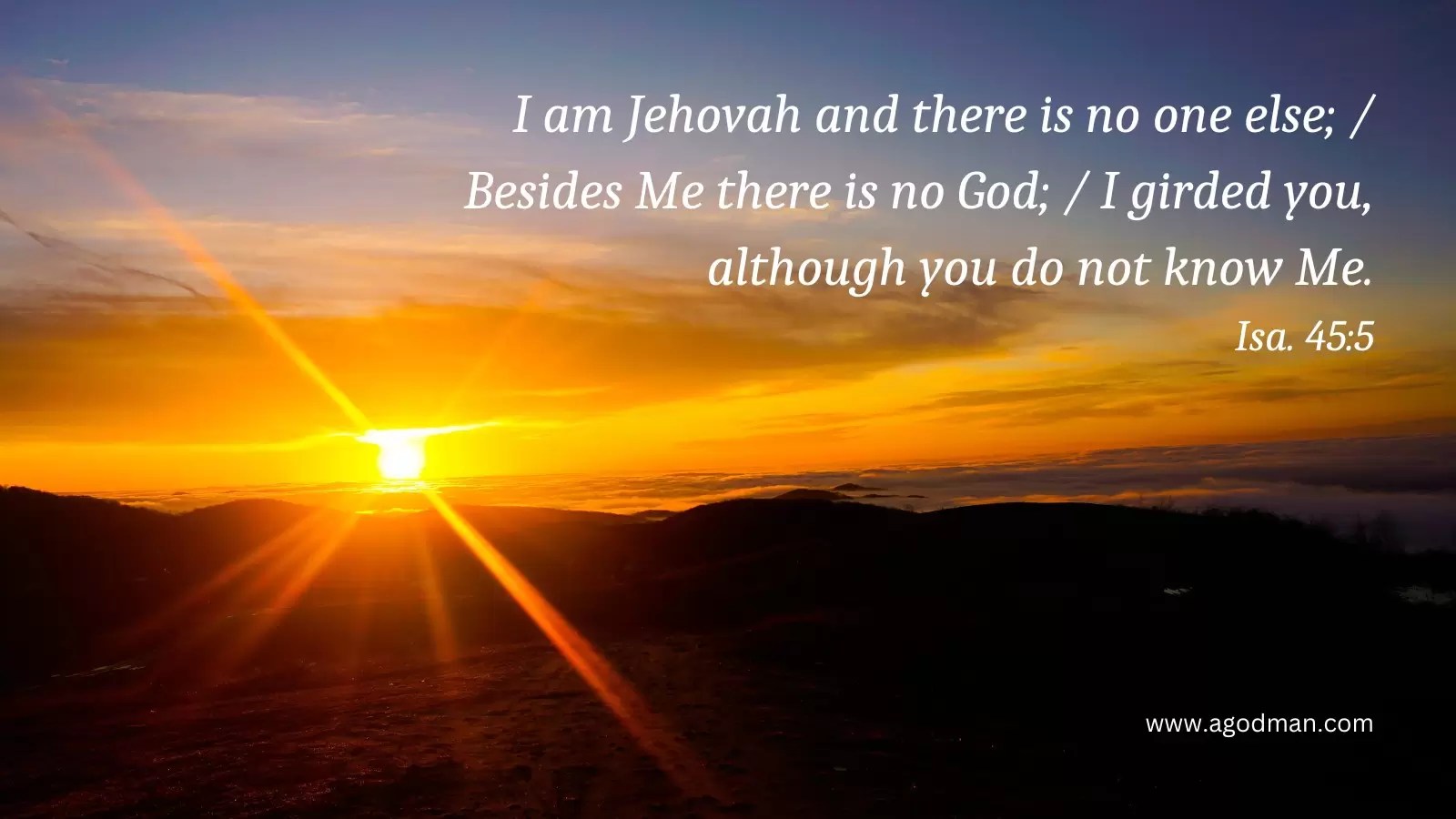 I am Jehovah and there is no one else; / Besides Me there is no God; / I girded you, although you do not know Me. Isa. 45:5