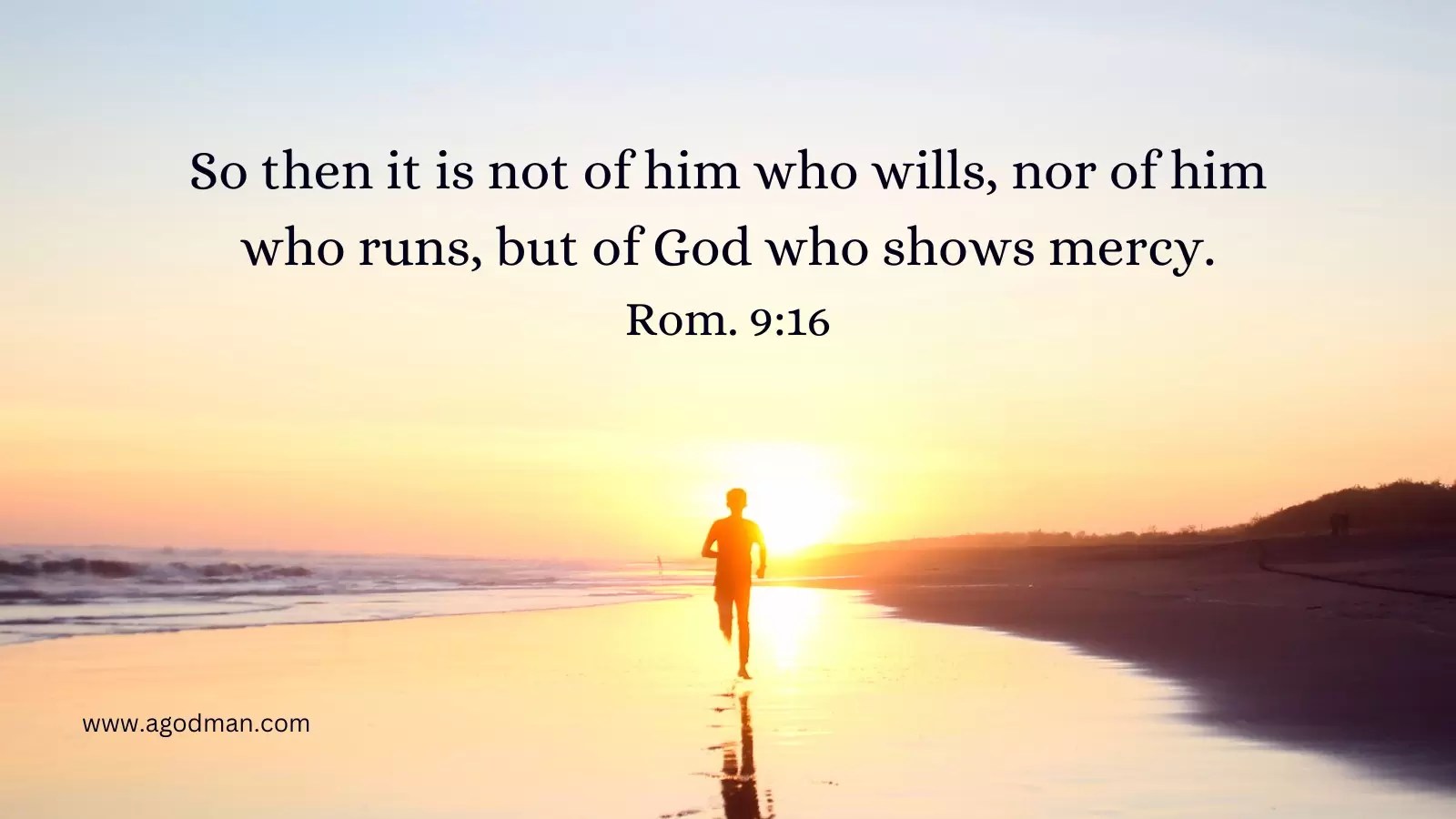 So then it is not of him who wills, nor of him who runs, but of God who shows mercy. Rom. 9:16