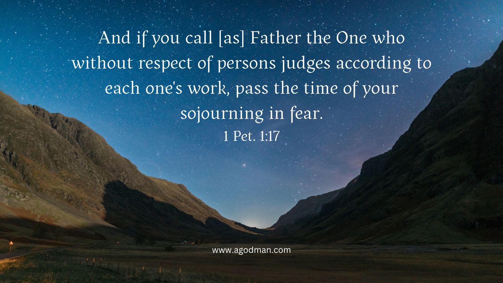 And if you call [as] Father the One who without respect of persons judges according to each one's work, pass the time of your sojourning in fear. 1 Pet. 1:17