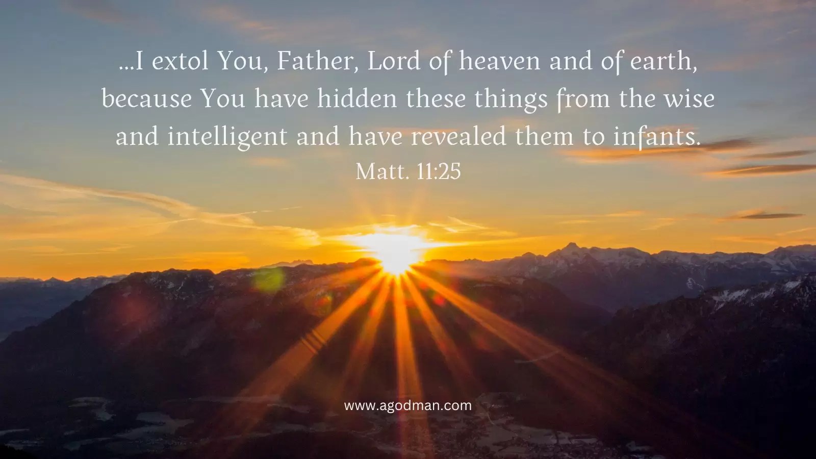 ...I extol You, Father, Lord of heaven and of earth, because You have hidden these things from the wise and intelligent and have revealed them to infants. Matt. 11:25