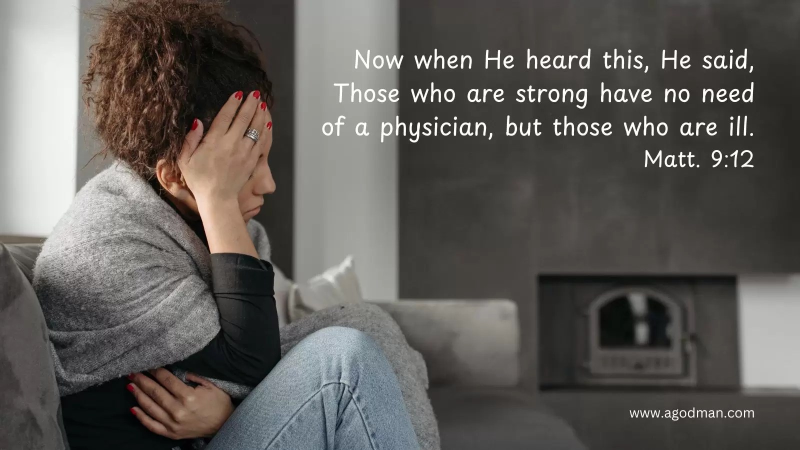 Now when He heard this, He said, Those who are strong have no need of a physician, but those who are ill. Matt. 9:12