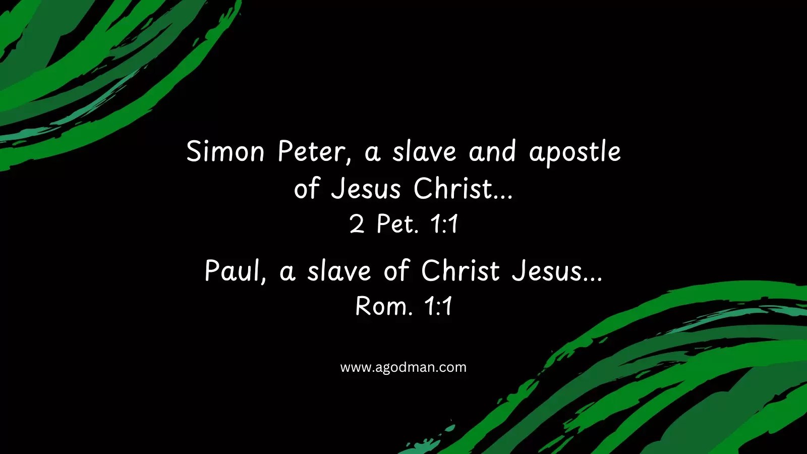 Simon Peter, a slave and apostle of Jesus Christ... 2 Pet. 1:1 Paul, a slave of Christ Jesus... Rom. 1:1
