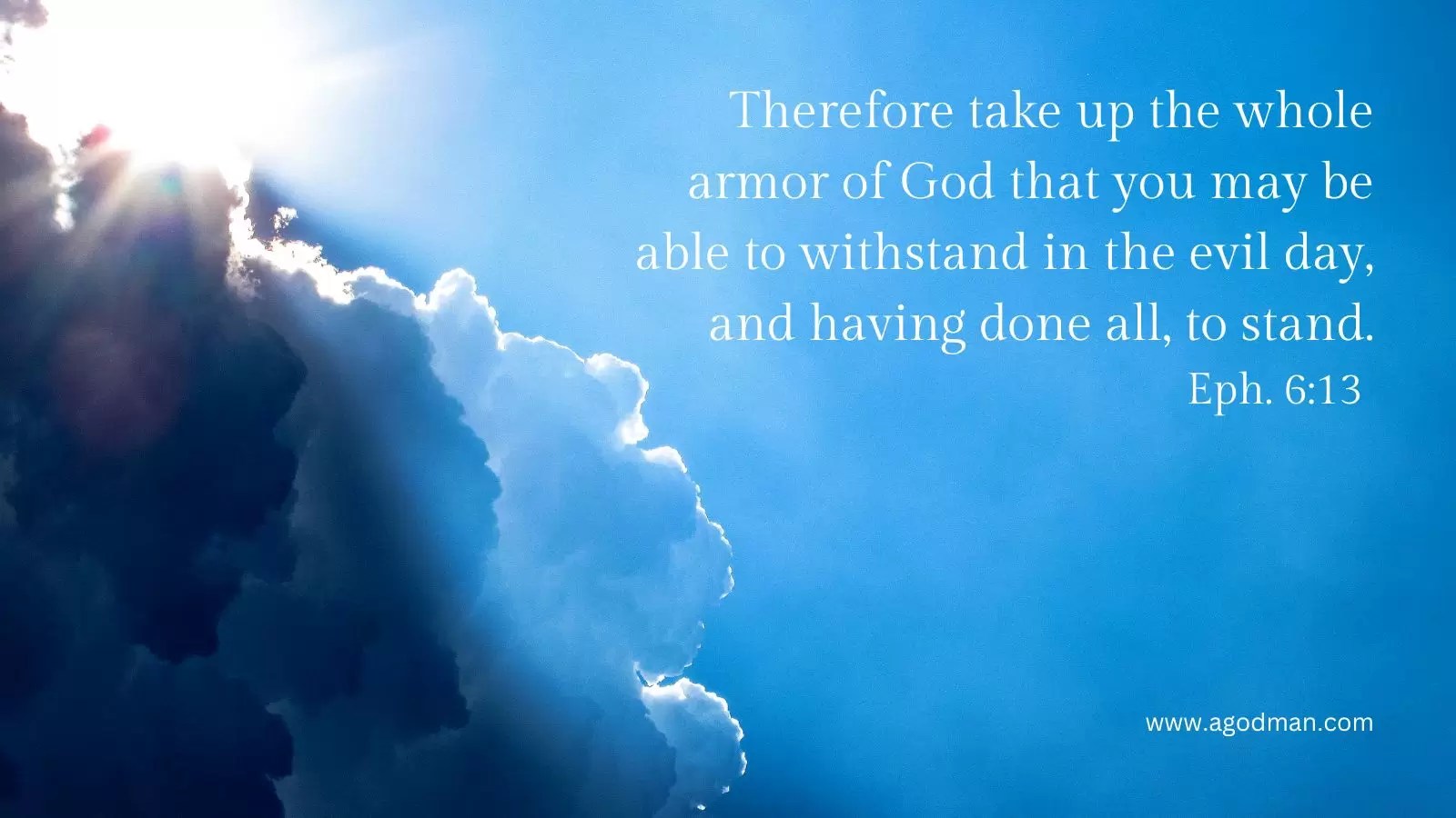 Therefore take up the whole armor of God that you may be able to withstand in the evil day, and having done all, to stand. Eph. 6:13
