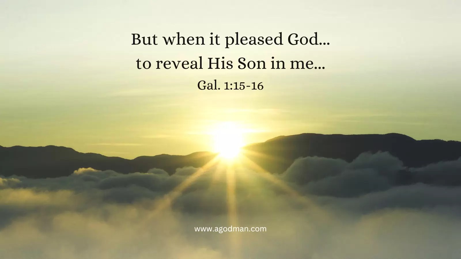 But when it pleased God...to reveal His Son in me... Gal. 1:15-16
