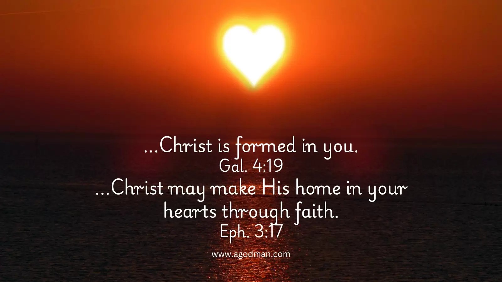 ...Christ is formed in you. Gal. 4:19 ...Christ may make His home in your hearts through faith. Eph. 3:17