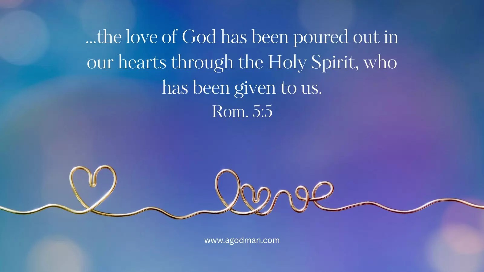 ...the love of God has been poured out in our hearts through the Holy Spirit, who has been given to us. Rom. 5:5