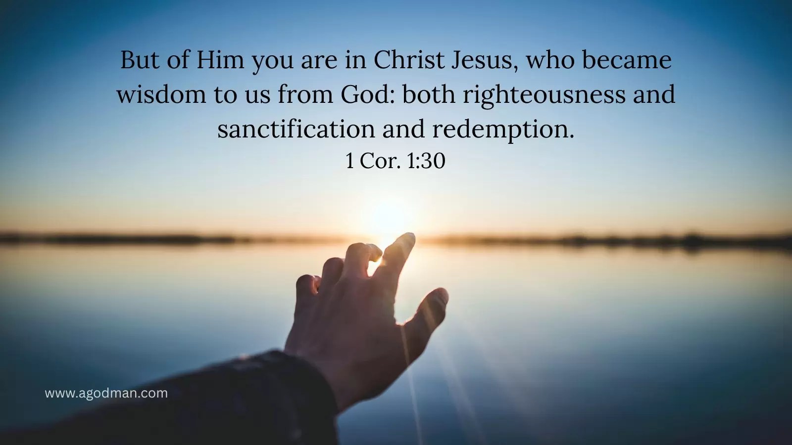 But of Him you are in Christ Jesus, who became wisdom to us from God: both righteousness and sanctification and redemption. 1 Cor. 1:30