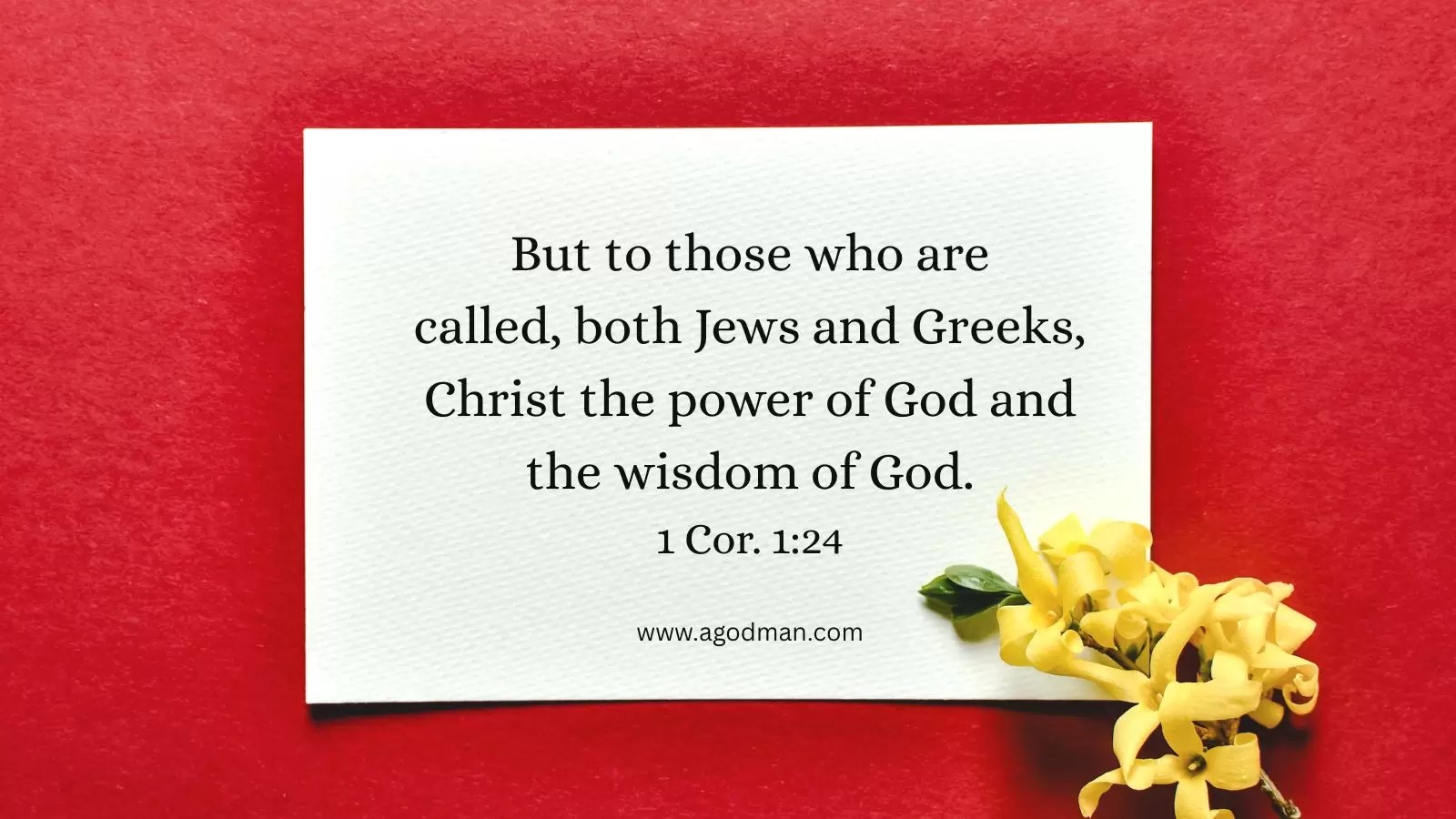 But to those who are called, both Jews and Greeks, Christ the power of God and the wisdom of God. 1 Cor. 1:24