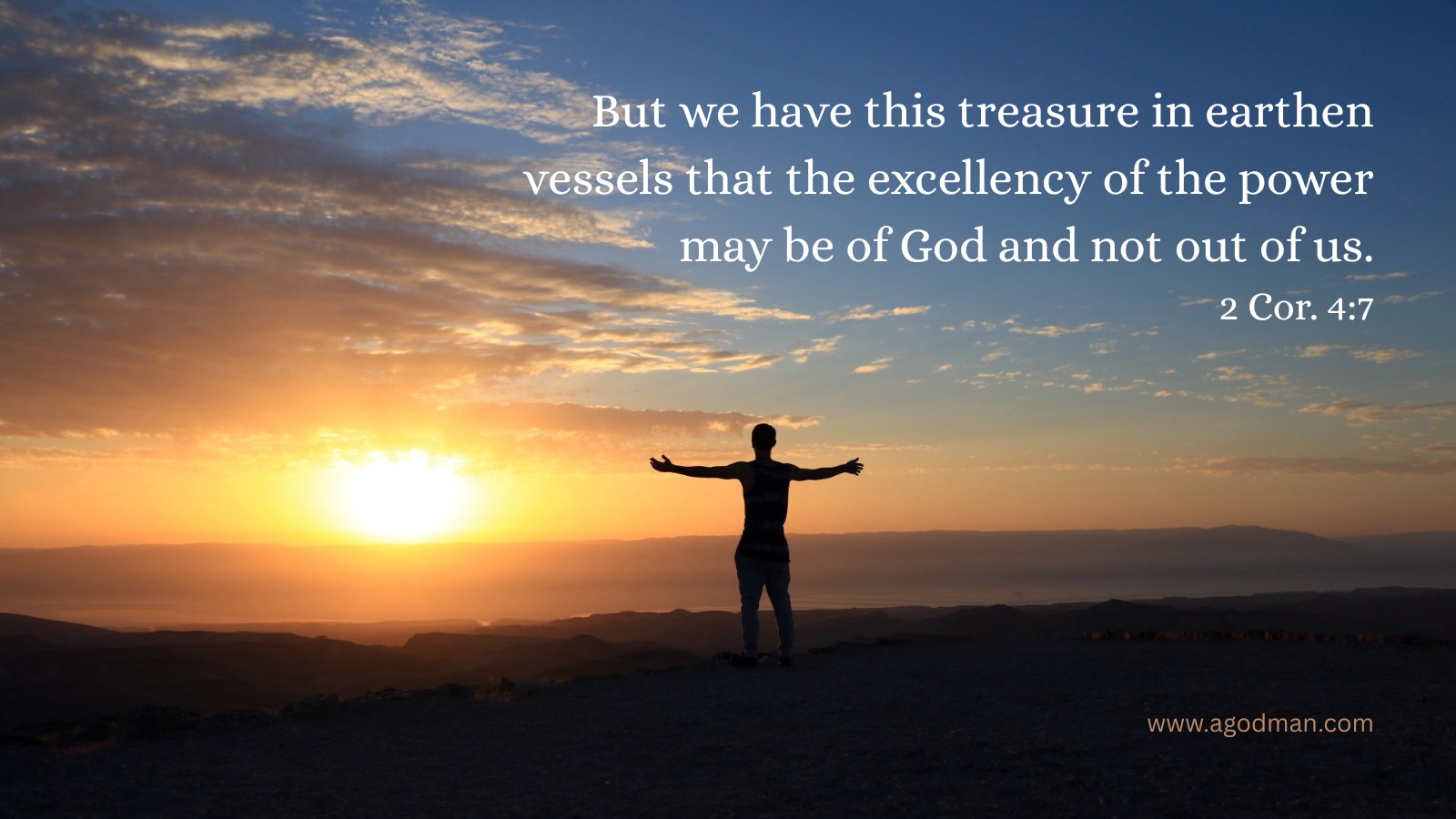 But we have this treasure in earthen vessels that the excellency of the power may be of God and not out of us. 2 Cor. 4:7