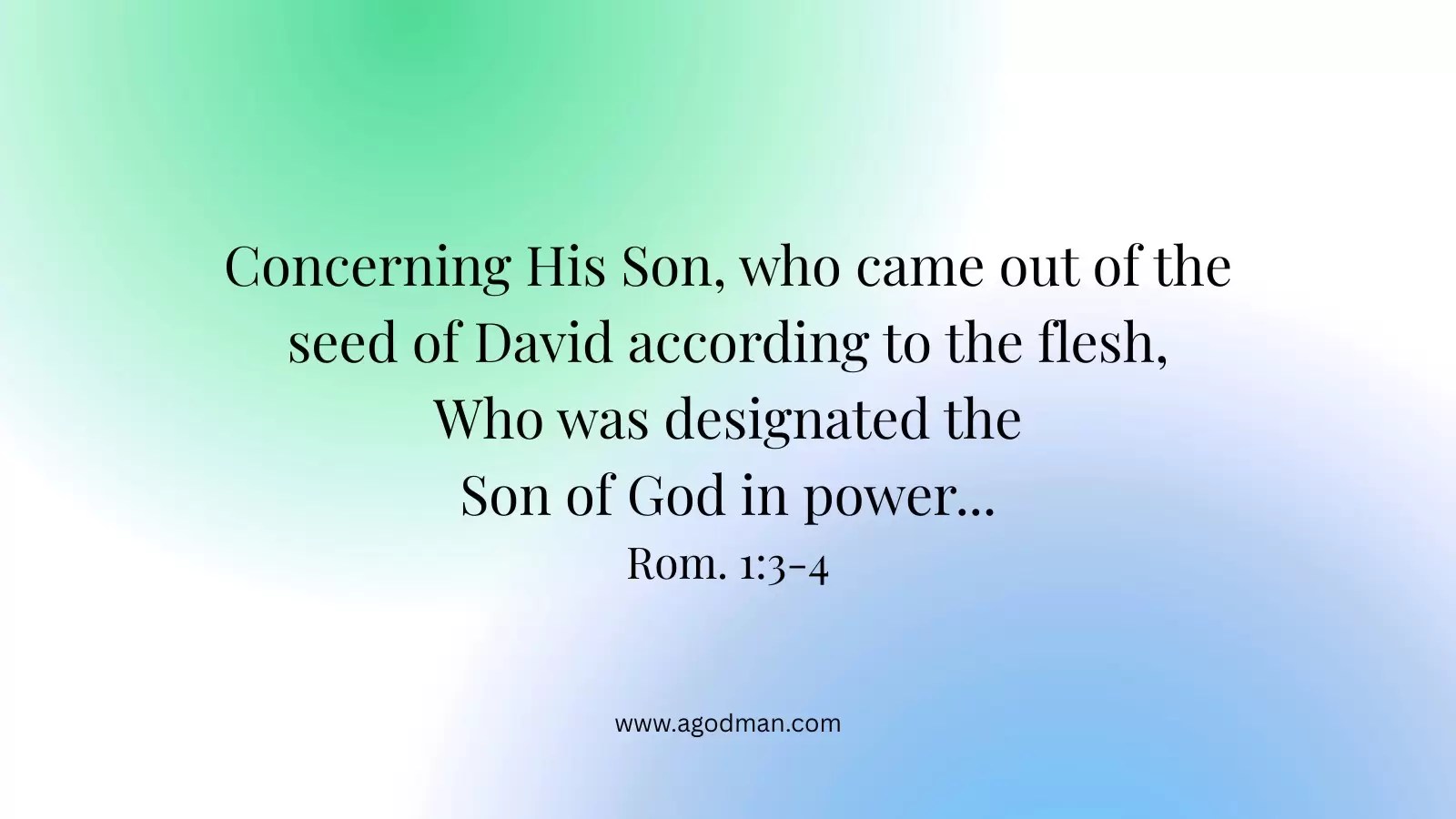 Concerning His Son, who came out of the seed of David according to the flesh, Who was designated the Son of God in power... Rom. 1:3-4