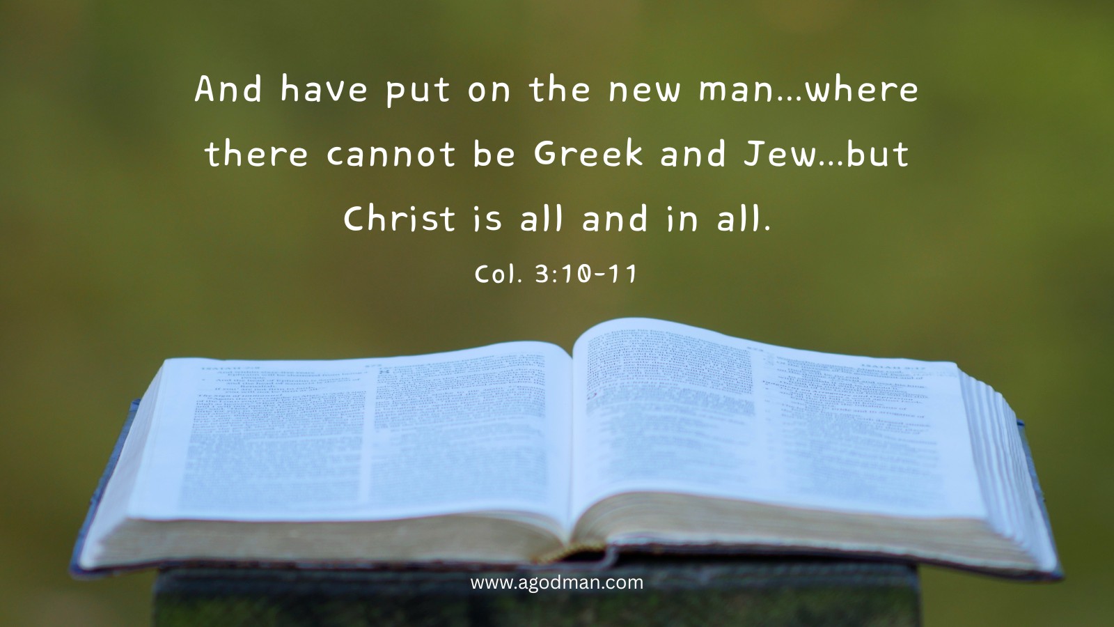 And have put on the new man...where there cannot be Greek and Jew...but Christ is all and in all. Col. 3:10-11