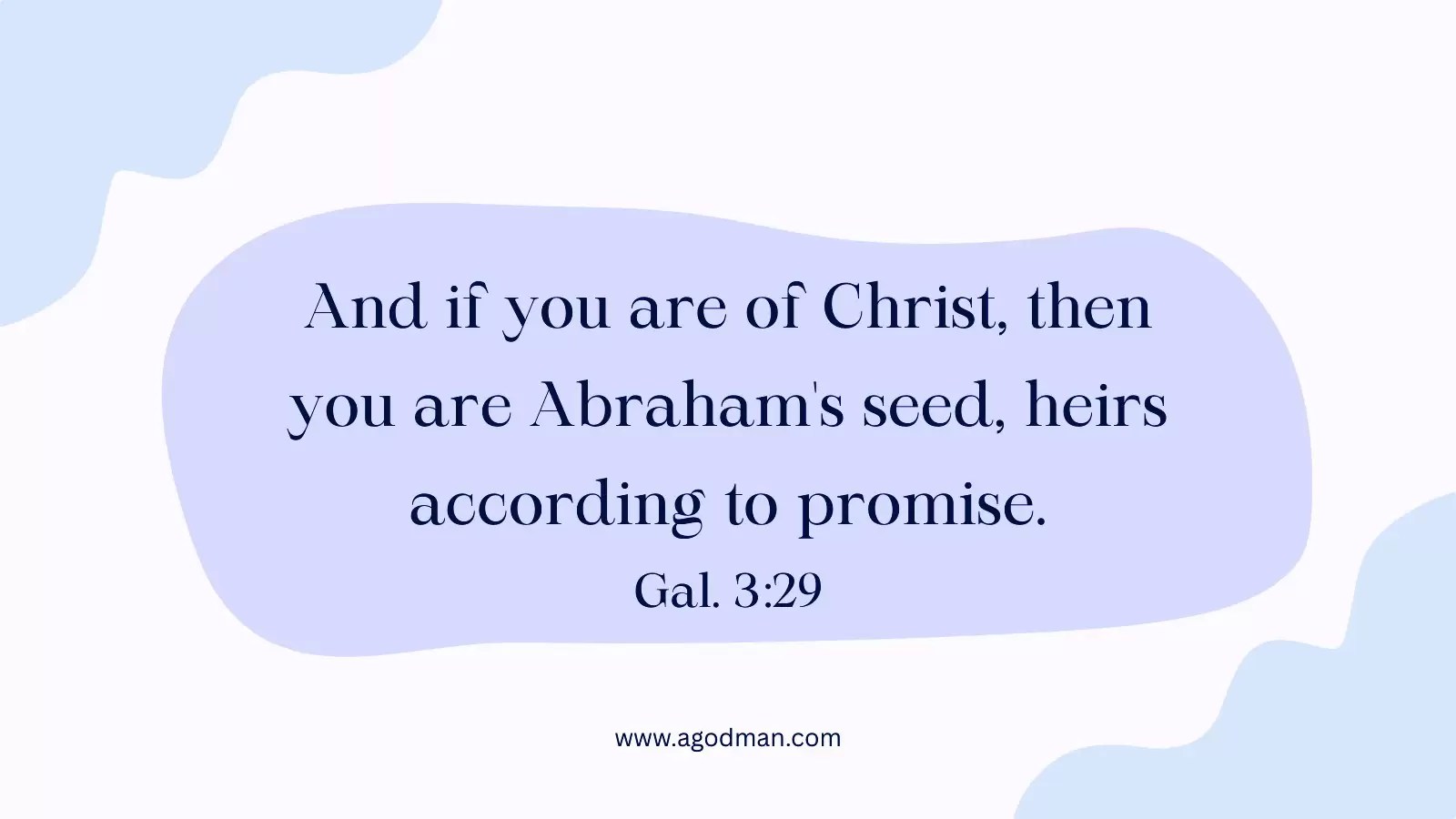 And if you are of Christ, then you are Abraham's seed, heirs according to promise. Gal. 3:29