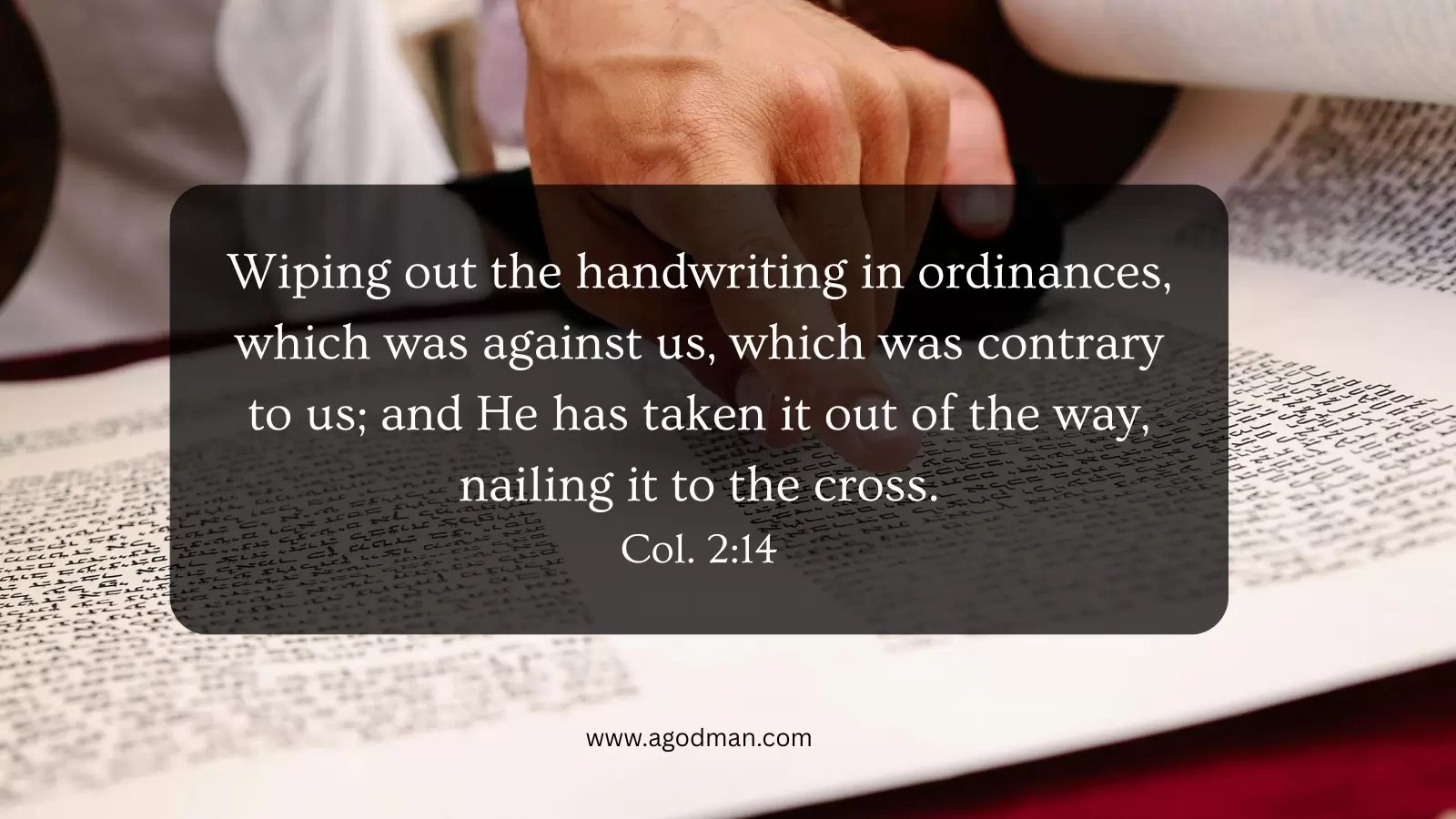 Wiping out the handwriting in ordinances, which was against us, which was contrary to us; and He has taken it out of the way, nailing it to the cross. Col. 2:14