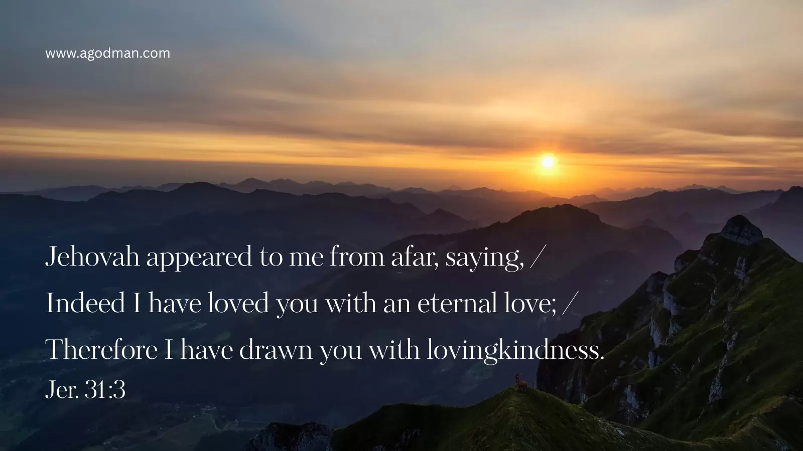 Jehovah appeared to me from afar, saying, / Indeed I have loved you with an eternal love; / Therefore I have drawn you with lovingkindness. Jer. 31:3