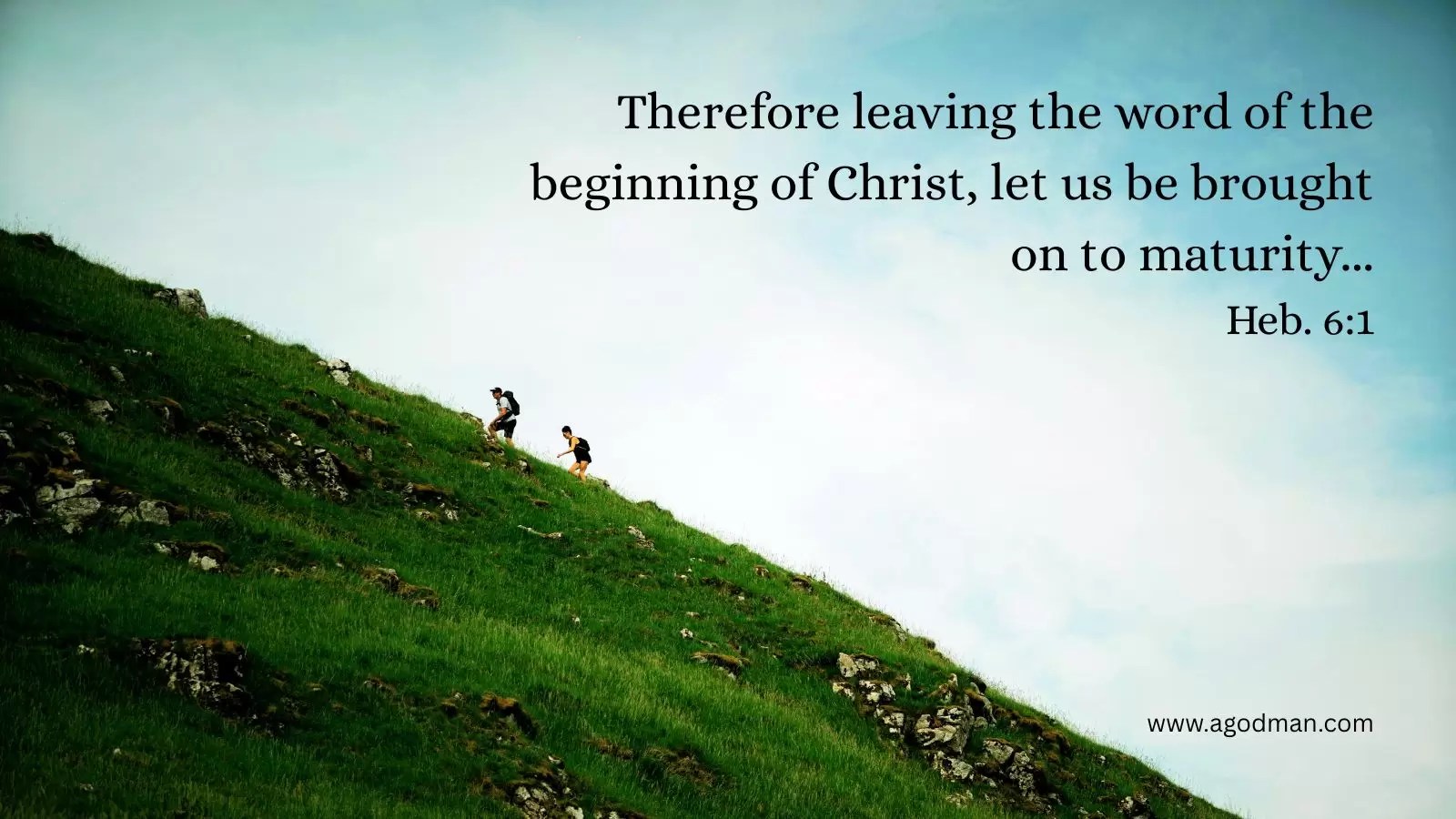 Therefore leaving the word of the beginning of Christ, let us be brought on to maturity... Heb. 6:1