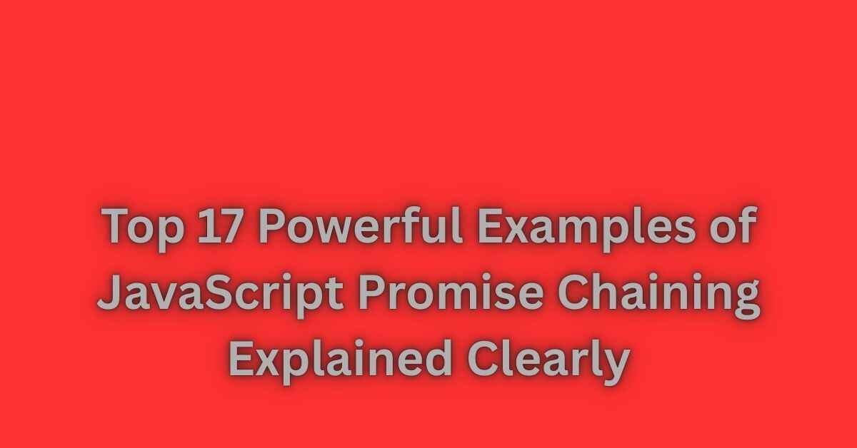 Top 17 Powerful Examples of JavaScript Promise Chaining Explained Clearly