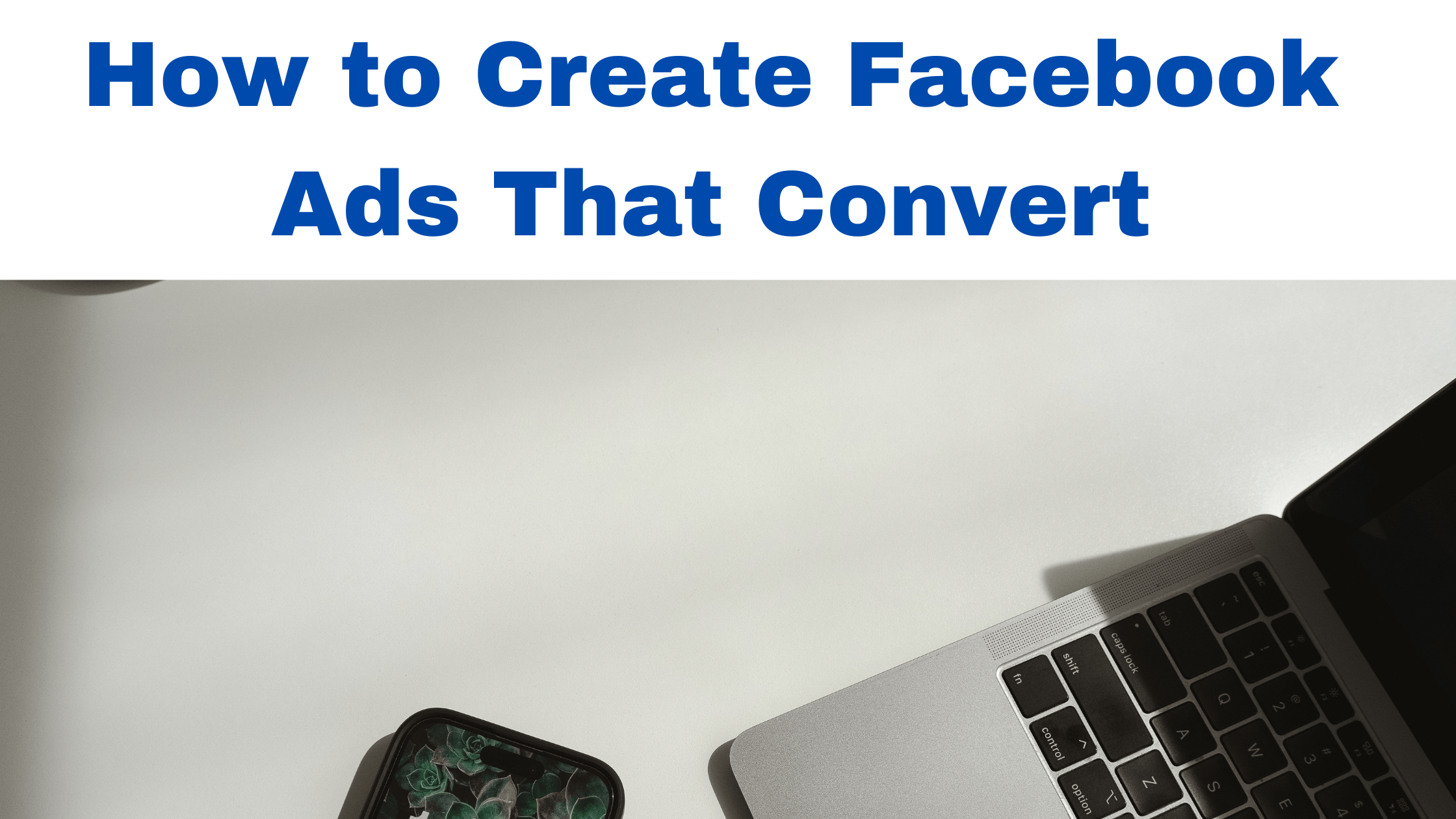 How to Create Facebook Ads That Convert