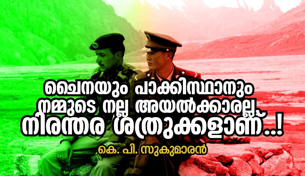 ചൈനയും പാക്കിസ്ഥാനും നമ്മുടെ നല്ല അയൽക്കാരല്ല, നിരന്തര ശത്രുക്കളാണ് !