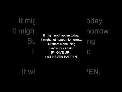 That’s the thing about GIVING UP… you’ll NEVER know…