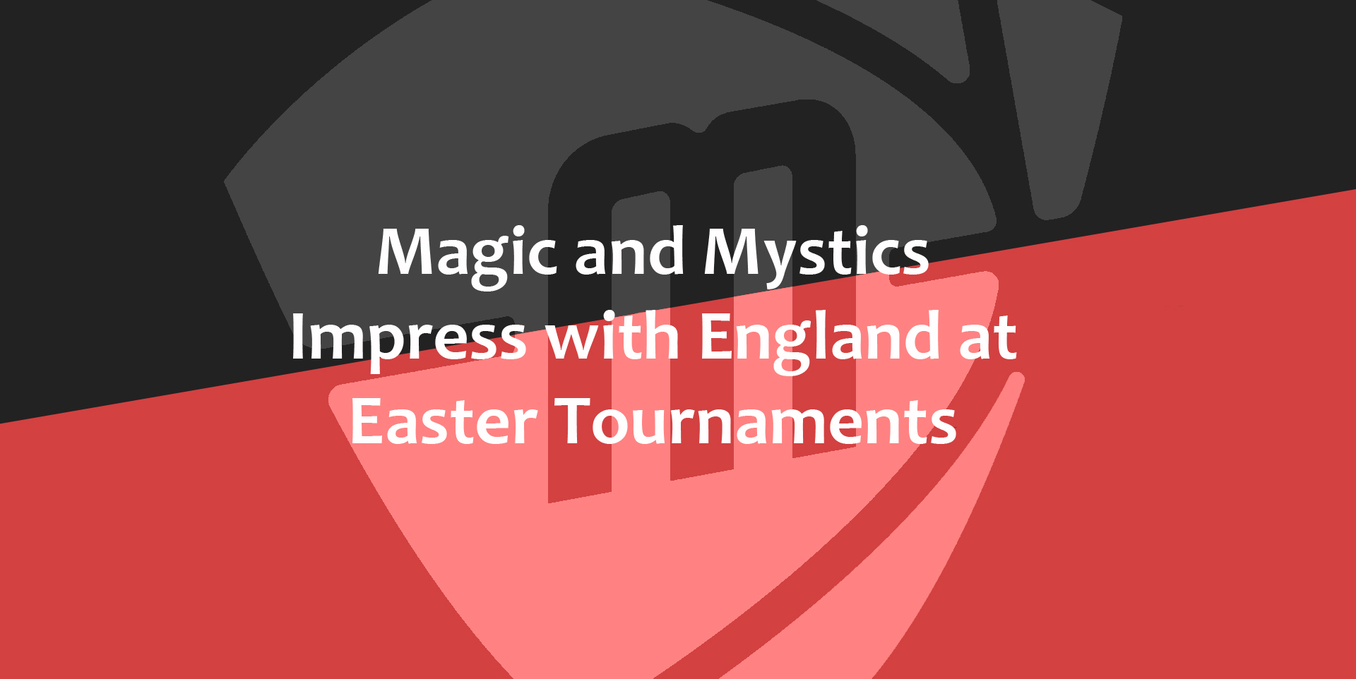 Magic and Mystics Impress with England at Easter Tournaments