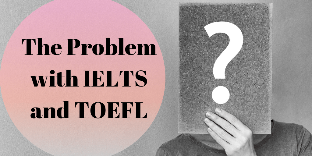 The Problem with IELTS and TOEFL