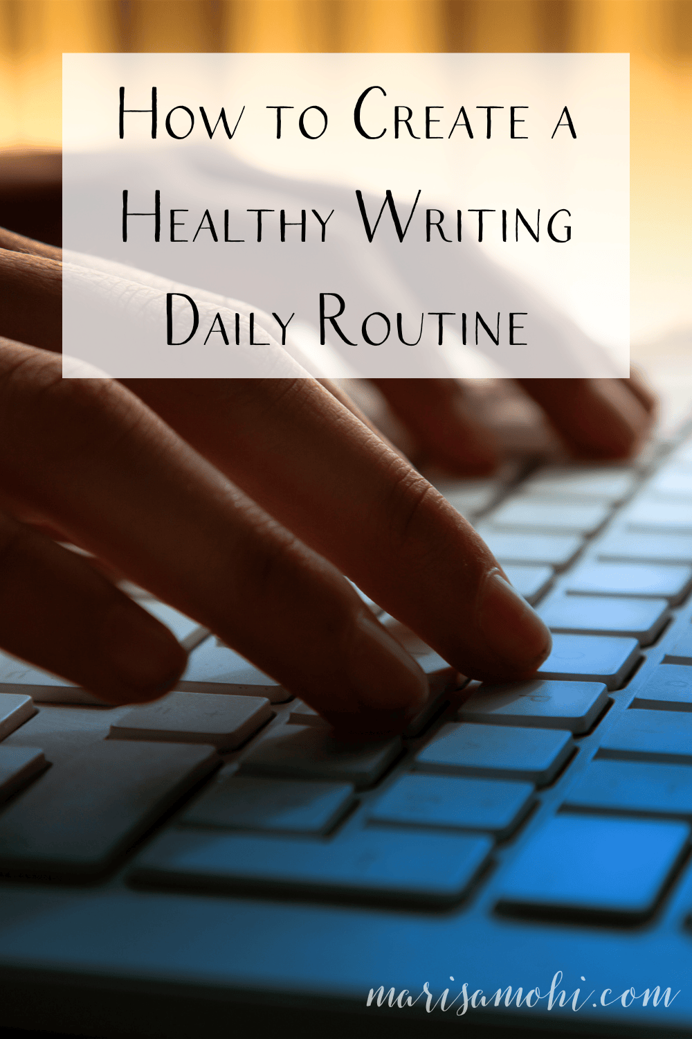 A close-up shot of hands on a keyboard with the text "How to Create a Healthy Writing Daily Routine" and a watermark for MarisaMohi.com.
