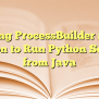 Using ProcessBuilder And Jython To Run Python Scripts From Java - Mar ...