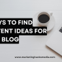 7 Ways To Find Content Ideas For Your Blog – Marketing Hacks Media