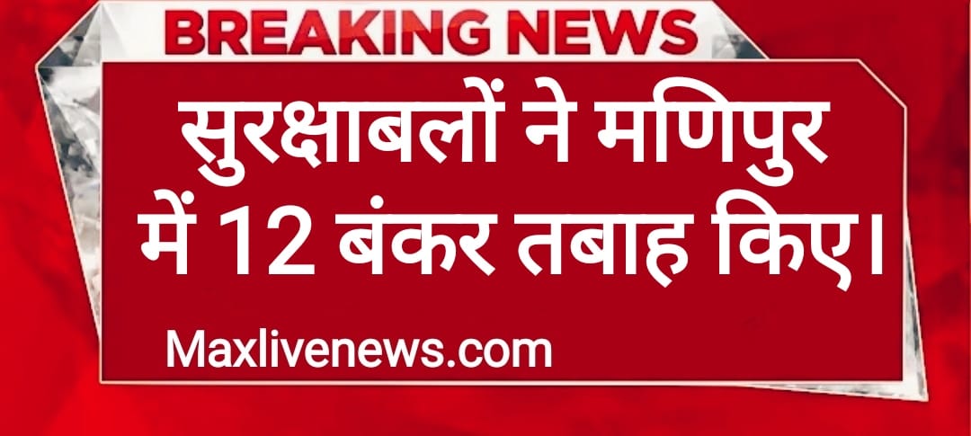 सुरक्षाबलों ने मणिपुर में 12 बंकर तबाह किए \ Security forces destroyed 12 bunkers in Manipur
