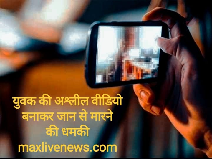 युवक की अश्लील वीडियो बनाकर जान से मारने की धमकी \ Threatening to kill young man by making obscene video