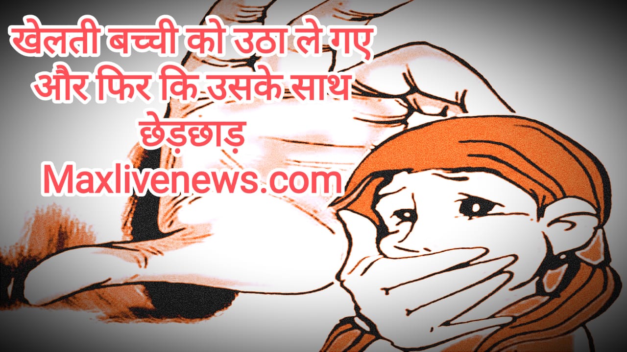 खेलती बच्ची को उठा ले गए और फिर कि उसके साथ छेड़छाड़ \ Abducted the playing girl and then molested her 