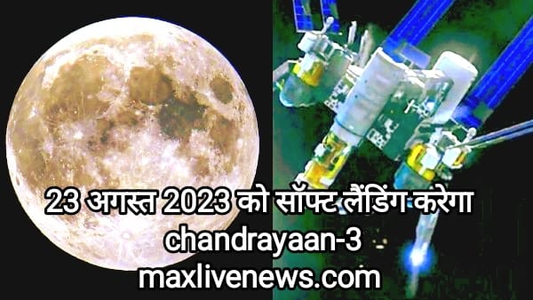 23 अगस्त 2023 को  सॉफ्ट लैंडिंग करेगा chandrayaan-3