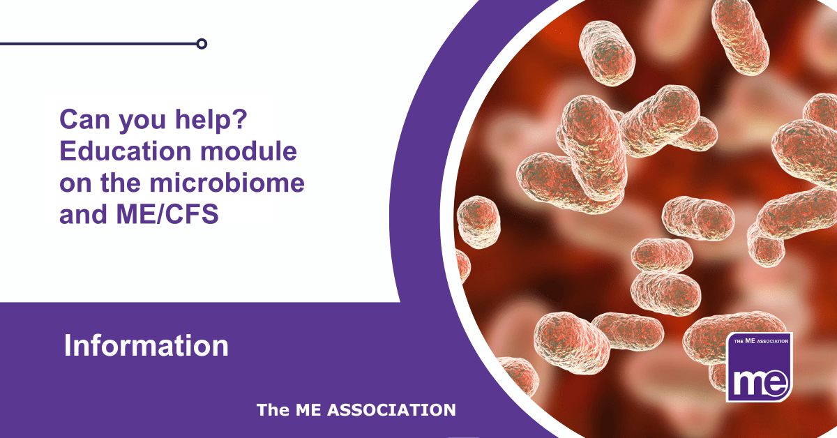IMAGE DESCRIPTION: An image of the Microbiome with the title: Can you help? Education module on the microbiome and ME/CFS. The ME Association Logo (bottom right)