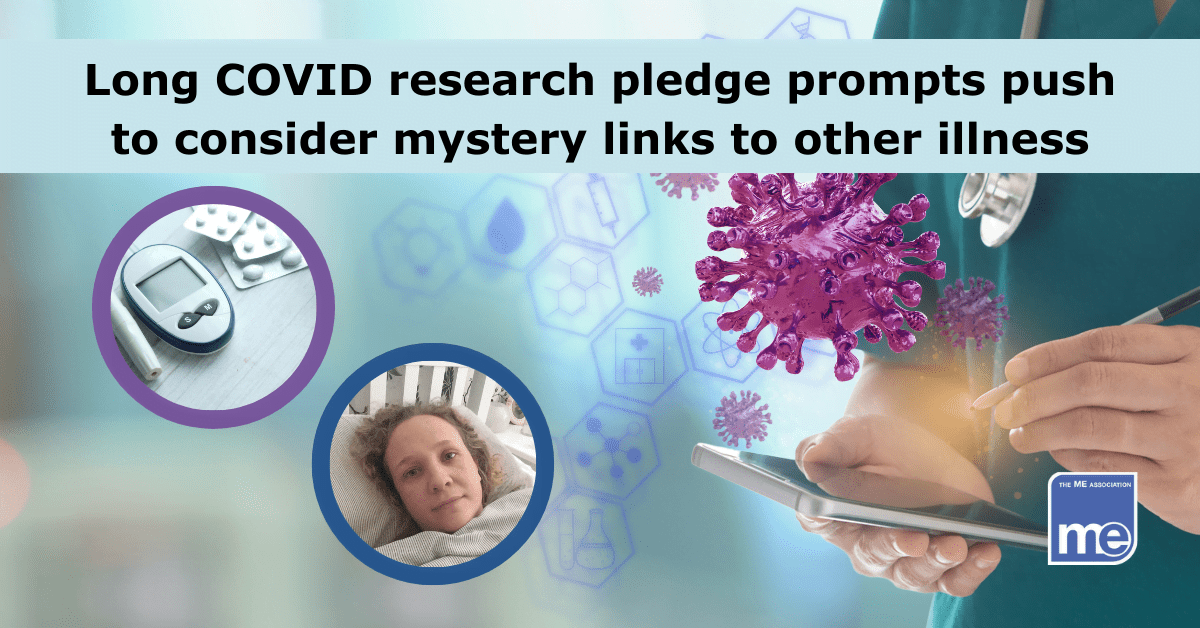 IMAGE DESCRIPTION: A person in theatre scrubs wearing a stethoscope around their neck holds a mobile phone and stylus. Enclosed in one of 2 smaller images is diabetes medication and monitor and the other is an image from The ME Association's Real ME Campaign library of images or people with ME/CFS. The title reads Long COVID research pledge prompts push to consider mystery links to other illness. ME Association logo (bottom right)