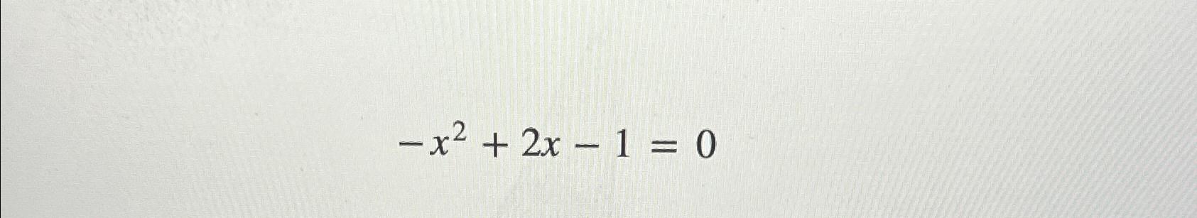 Solved -x2+2x-1=0