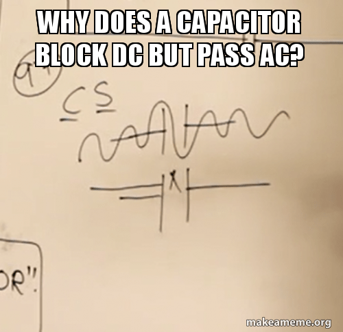Why Does A Capacitor Block Dc But Pass Ac Make A Meme