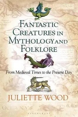Fantastic Creatures in Mythology and Folklore by Juliette Wood