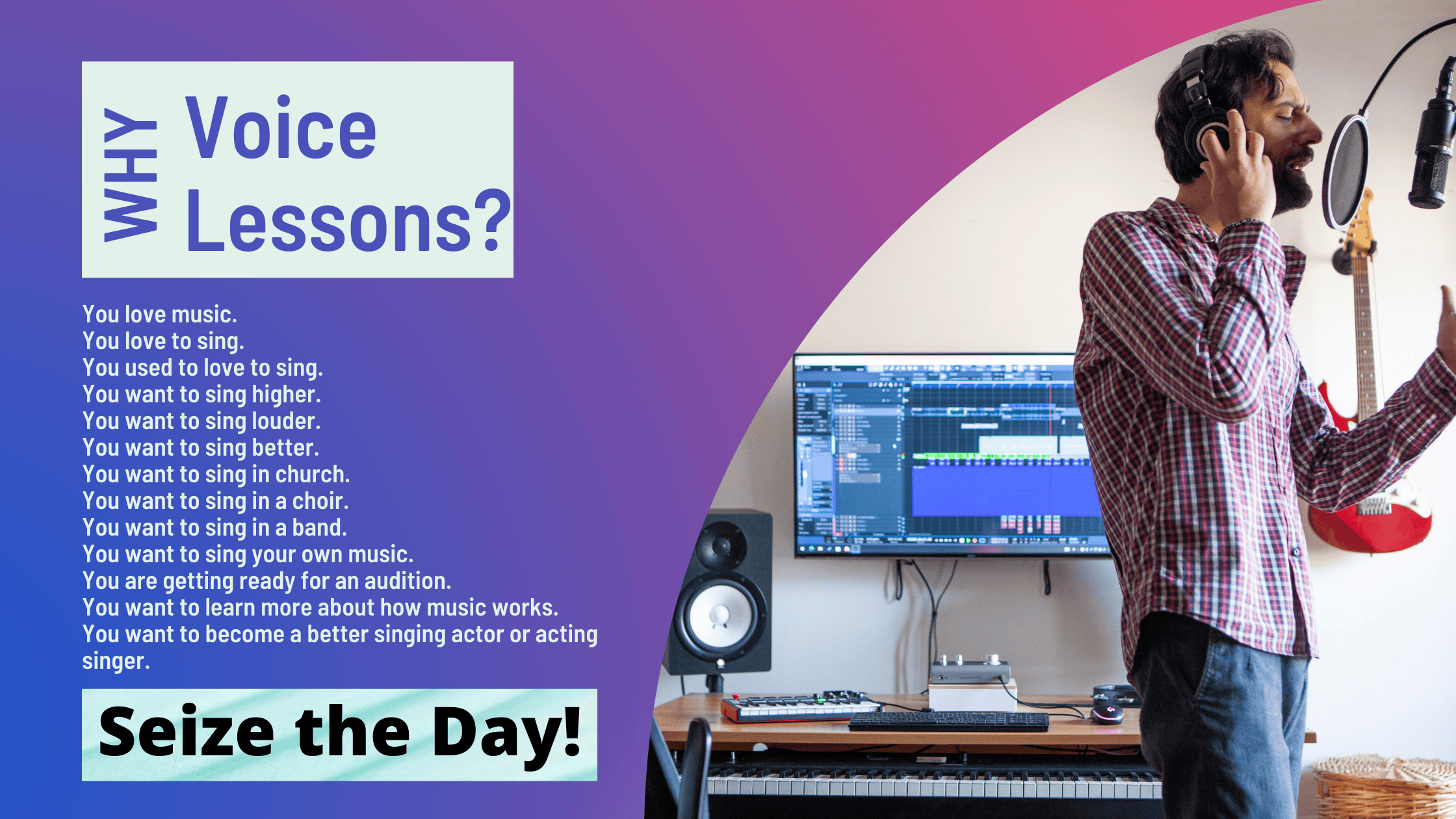 Why voice lessons? You love music. You love to sing. You used to love to sing... Seize the Day!