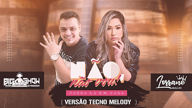 LORRANE ARAÚJO e BIG SHOW DJ – NÃO NÃO VOU (Passa Lá Em casa)