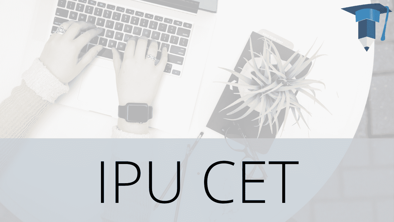 IPU CET - Registration, Eligibility, Exam Pattern, Admit Card, and Results