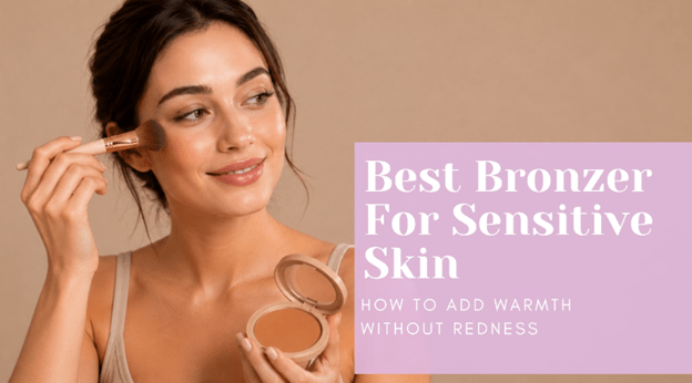 Best Bronzer for Sensitive Skin: How to Add Warmth Without Redness