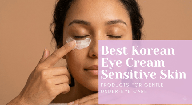 Best Korean Eye Cream Sensitive Skin Products for Gentle Under-Eye Care