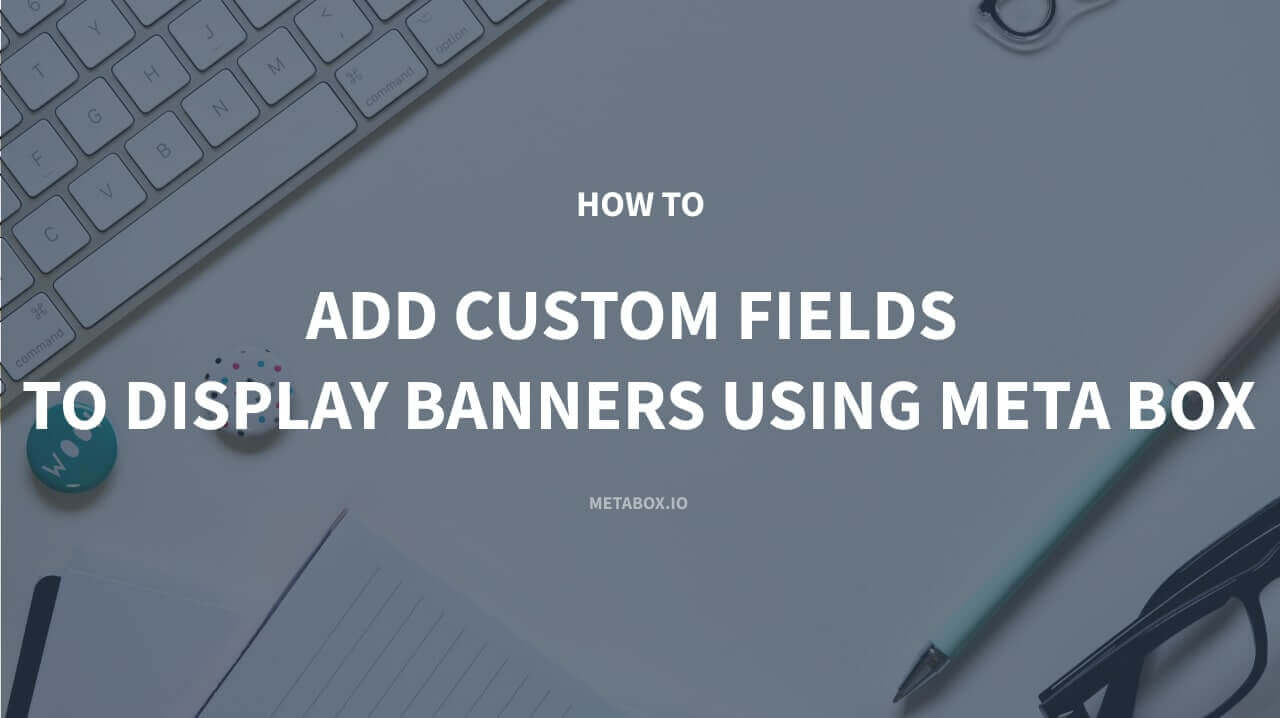 How to Add Custom Fields to Display Banners using Meta Box Plugin
