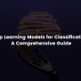 Deep Learning Models For Classification : A Comprehensive Guide - Metana