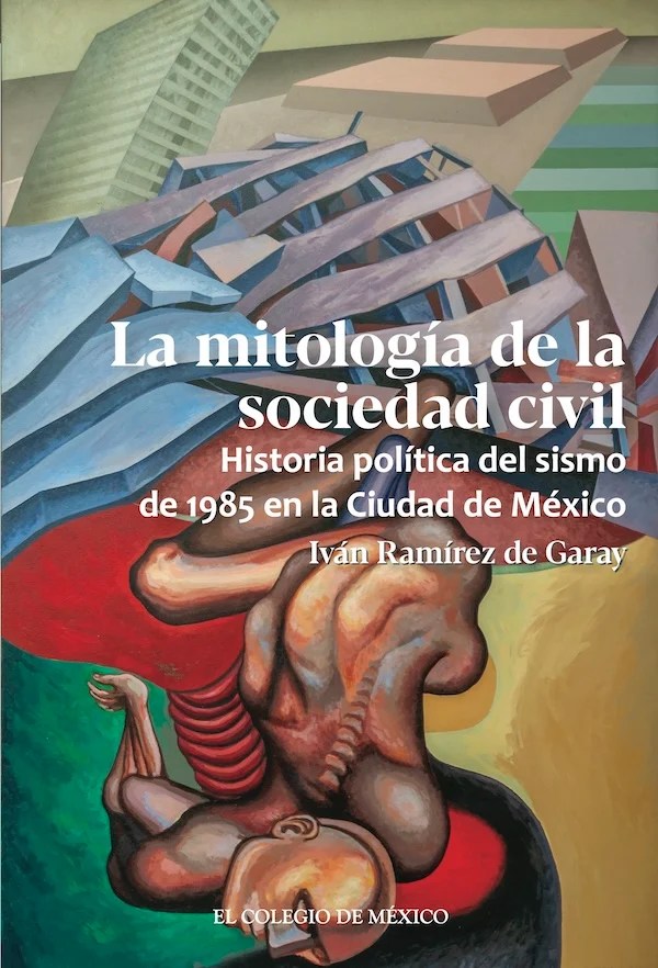 La mitología de la sociedad civil. Historia política del sismo de 1985 en la Ciudad de México