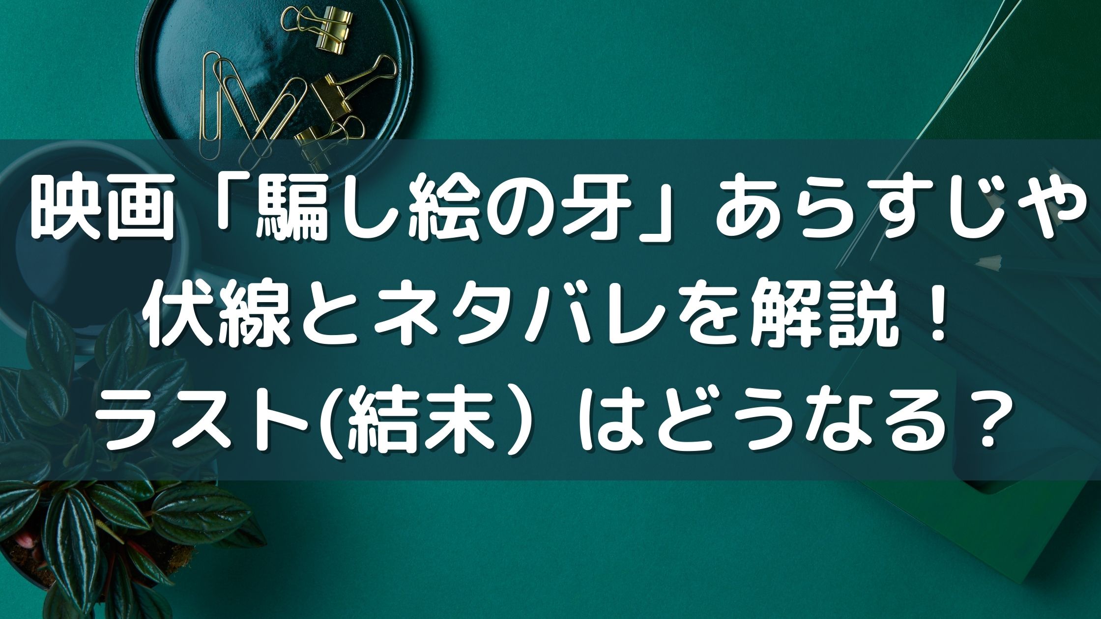 映画 騙し絵の牙 あらすじや伏線とネタバレを解説 ラスト 結末 はどうなる 東京ハニハイホー