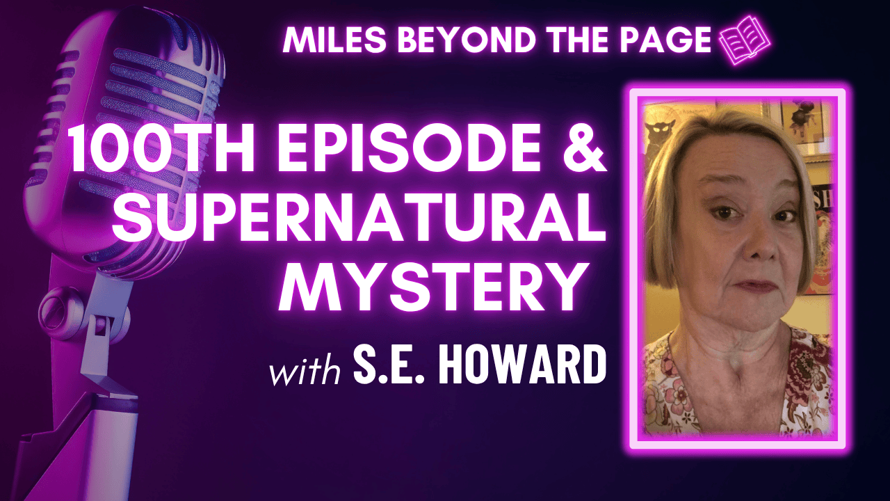 Miles Beyond the Page | Episode 100 | SE Howard – What Lies Unseen, Horror, Hauntings & a Milestone Celebration