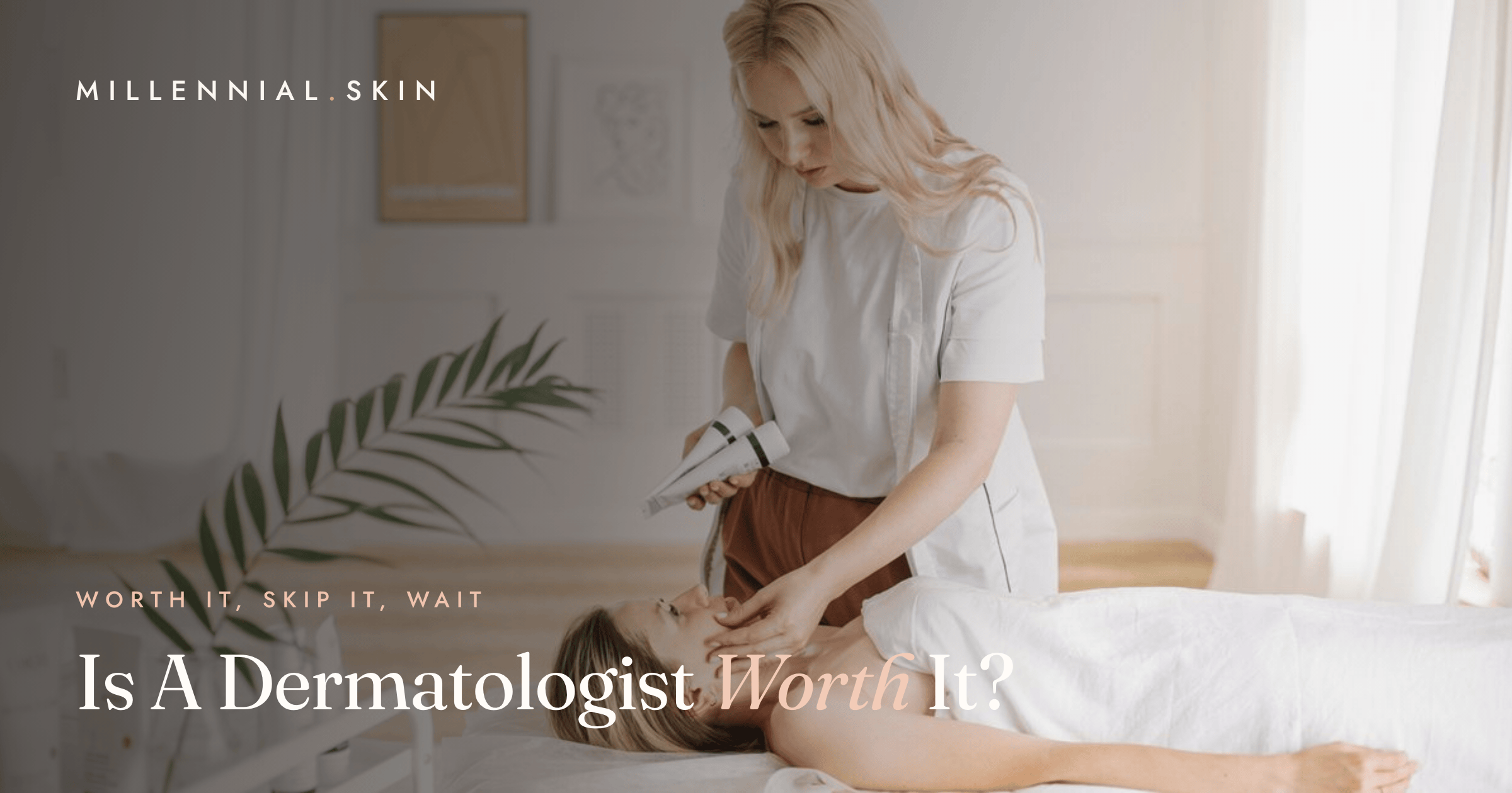 Seeing a Dermatologist: Worth It, Skip It, or Wait?