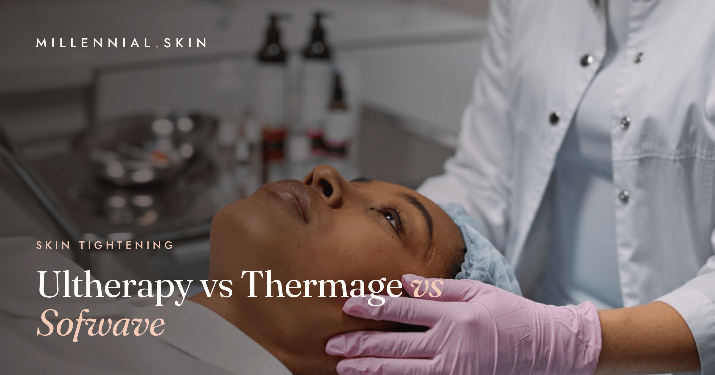 Ultherapy vs Thermage vs Sofwave: Which Tightening Treatment Does What