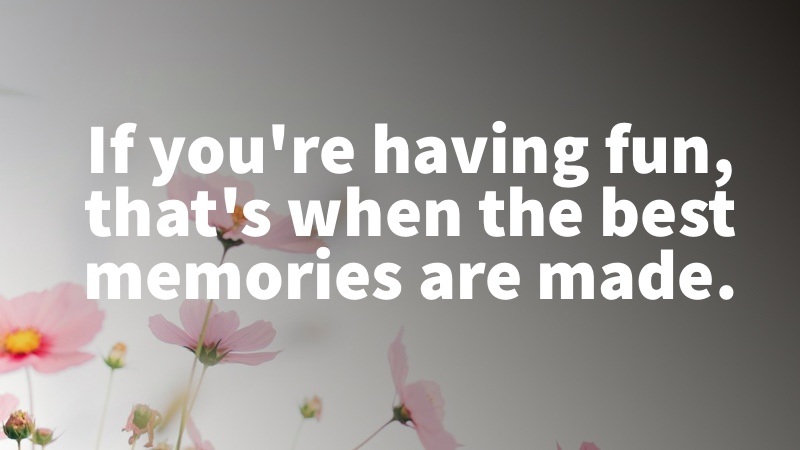 If you're having fun, that's when the best memories are made. Simone Biles